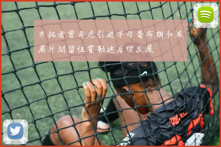 开拓者曾考虑引进字母哥布朗和浓眉计划留住霍勒迪后续发展