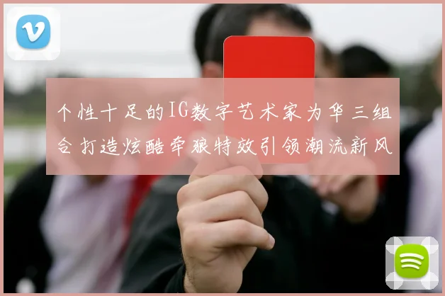 个性十足的IG数字艺术家为华三组合打造炫酷牵狼特效引领潮流新风尚