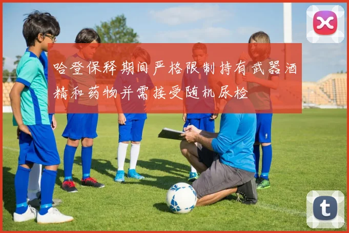 哈登保释期间严格限制持有武器酒精和药物并需接受随机尿检