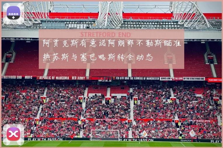 阿贾克斯有意诺阿朗那不勒斯瞄准热苏斯与塞巴略斯转会动态