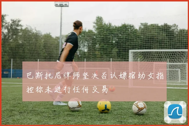 巴斯托尼律师坚决否认嫖宿幼女指控称未进行任何交易