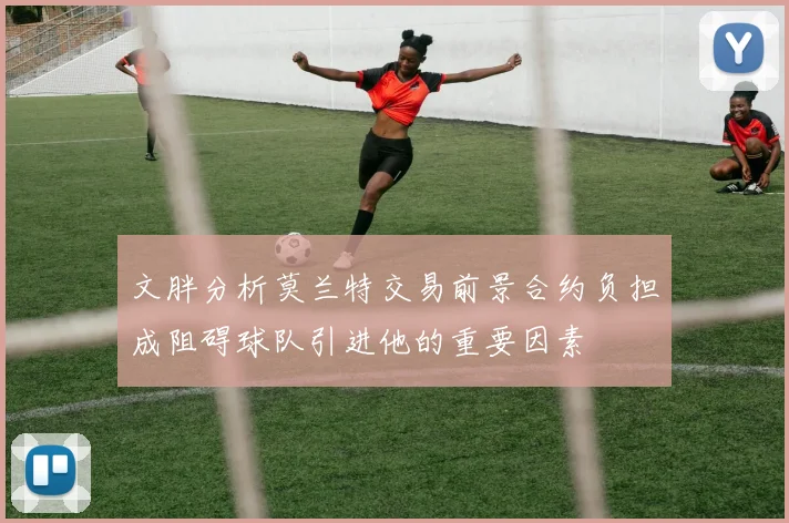 文胖分析莫兰特交易前景合约负担成阻碍球队引进他的重要因素