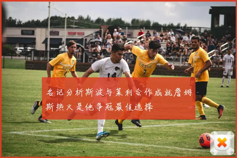 名记分析斯波与莱利合作成就詹姆斯热火是他争冠最佳选择