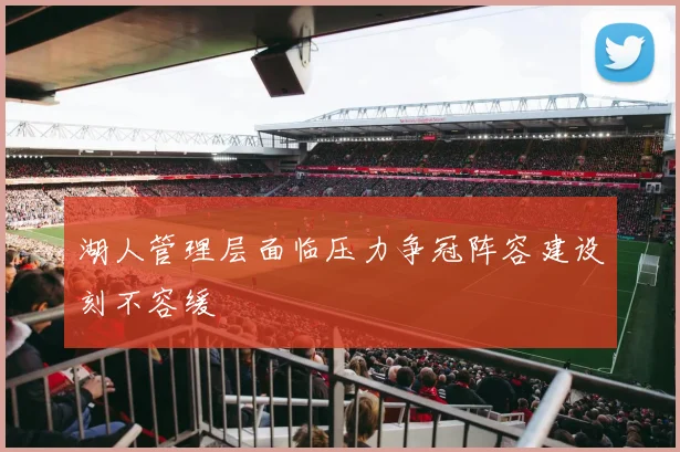 湖人管理层面临压力争冠阵容建设刻不容缓