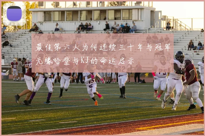 最佳第六人为何连续三十年与冠军无缘哈登与KJ的命运启示